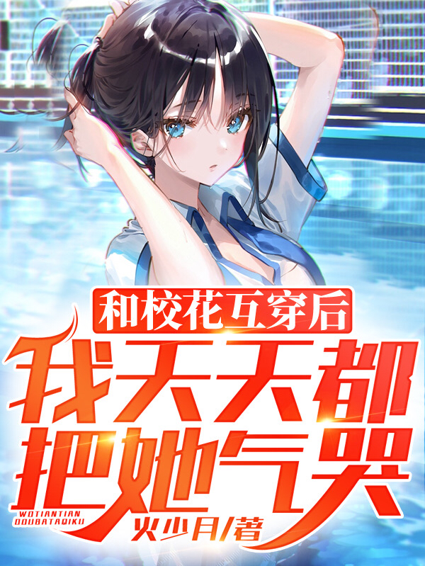 和校花互穿后，我天天都把她气哭小说（江雨林青颜）全文免费阅读无弹窗大结局_(和校花互穿后，我天天都把她气哭)江雨林青颜免费阅读全文最新章节列表_笔趣阁（和校花互穿后，我天天都把她气哭）