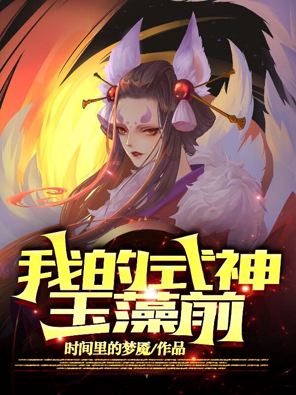 我的式神：玉藻前全文（安培晴宫玉藻前）全文免费阅读无弹窗大结局_(我的式神：玉藻前小说免费阅读)最新章节列表_笔趣阁（我的式神：玉藻前）