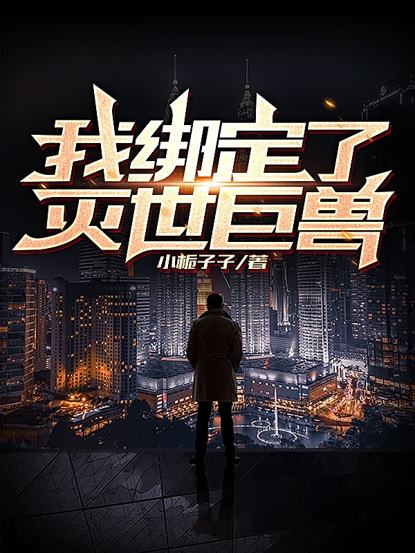 我绑定了灭世巨兽全文（齐子休）全文免费阅读无弹窗大结局_（齐子休）我绑定了灭世巨兽小说最新章节列表_笔趣阁（我绑定了灭世巨兽）