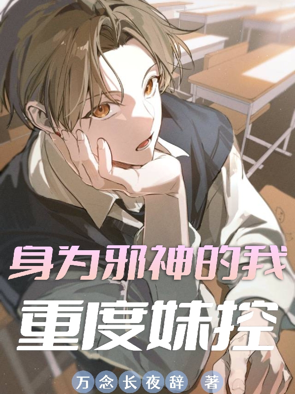 身为邪神的我重度妹控（希辰）全文免费阅读无弹窗大结局_（身为邪神的我重度妹控）身为邪神的我重度妹控免费阅读全文最新章节列表_笔趣阁（身为邪神的我重度妹控）