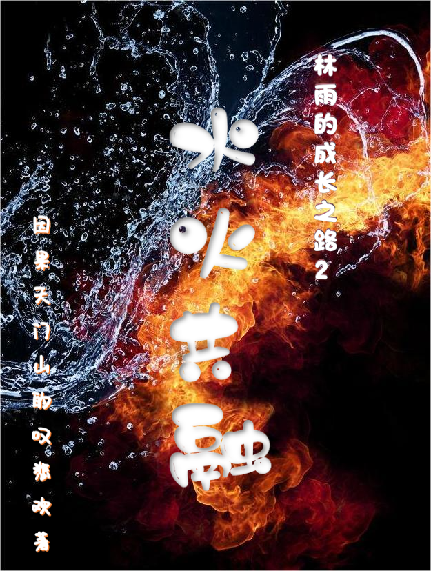 水火共融全文（林雨姜焱）全文免费阅读无弹窗大结局_（林雨姜焱）水火共融小说最新章节列表_笔趣阁（水火共融）