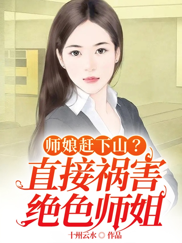 师娘赶下山？直接祸害绝色师姐（楚云天龙若冰）全文免费阅读无弹窗大结局_（师娘赶下山？直接祸害绝色师姐）师娘赶下山？直接祸害绝色师姐免费阅读全文最新章节列表_笔趣阁（师娘赶下山？直接祸害绝色师姐）
