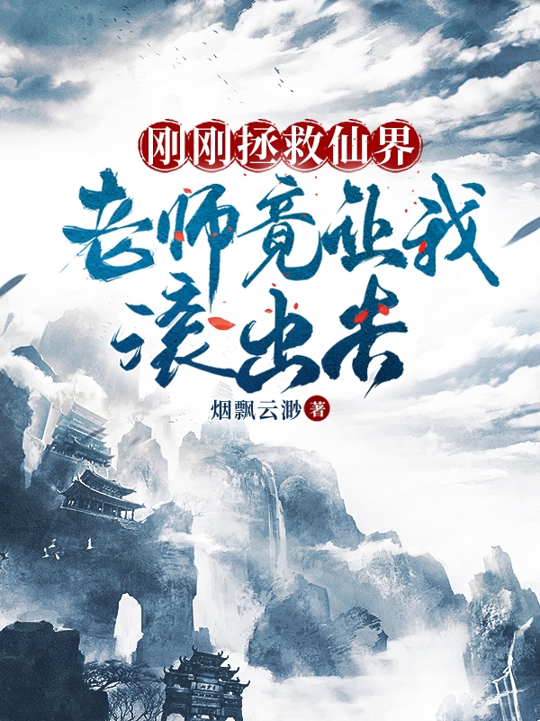 刚刚拯救仙界老师竟让我滚出去全文（叶星宇）全文免费阅读无弹窗大结局_（叶星宇）刚刚拯救仙界老师竟让我滚出去小说最新章节列表_笔趣阁（刚刚拯救仙界老师竟让我滚出去）