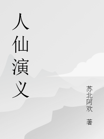 人仙演义（阿欢恶）全文免费阅读无弹窗大结局_（阿欢恶）人仙演义小说最新章节列表_笔趣阁（阿欢恶）