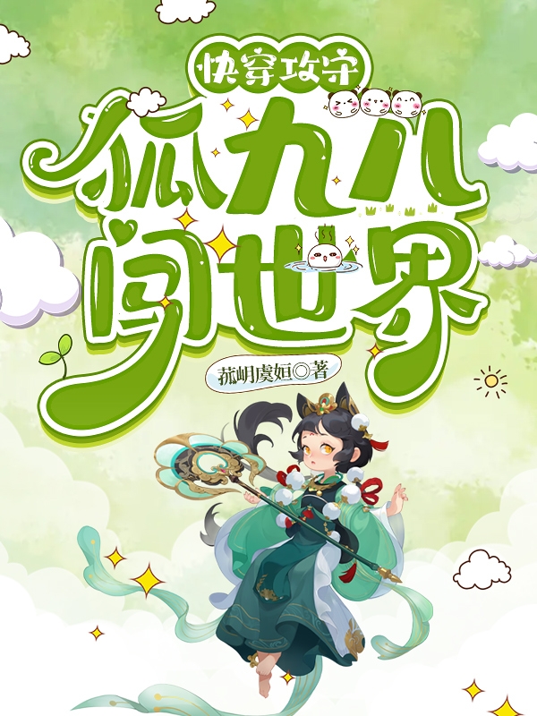 快穿攻守：狐九儿闯世界狐九儿（狐九儿）全文免费阅读无弹窗大结局_（狐九儿）快穿攻守：狐九儿闯世界小说最新章节列表_笔趣阁（狐九儿）