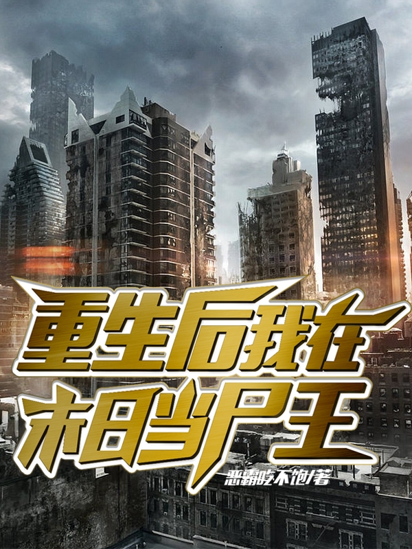 重生后，我在末日当尸王（重生后，我在末日当尸王）全文免费阅读无弹窗大结局_（重生后，我在末日当尸王）重生后，我在末日当尸王免费阅读全文最新章节列表_笔趣阁（重生后，我在末日当尸王）