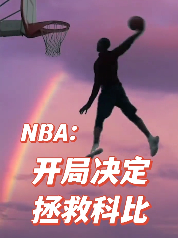 NBA：开局决定拯救科比小说（周野杨静）全文免费阅读无弹窗大结局_(NBA：开局决定拯救科比)周野杨静免费阅读全文最新章节列表_笔趣阁（NBA：开局决定拯救科比）