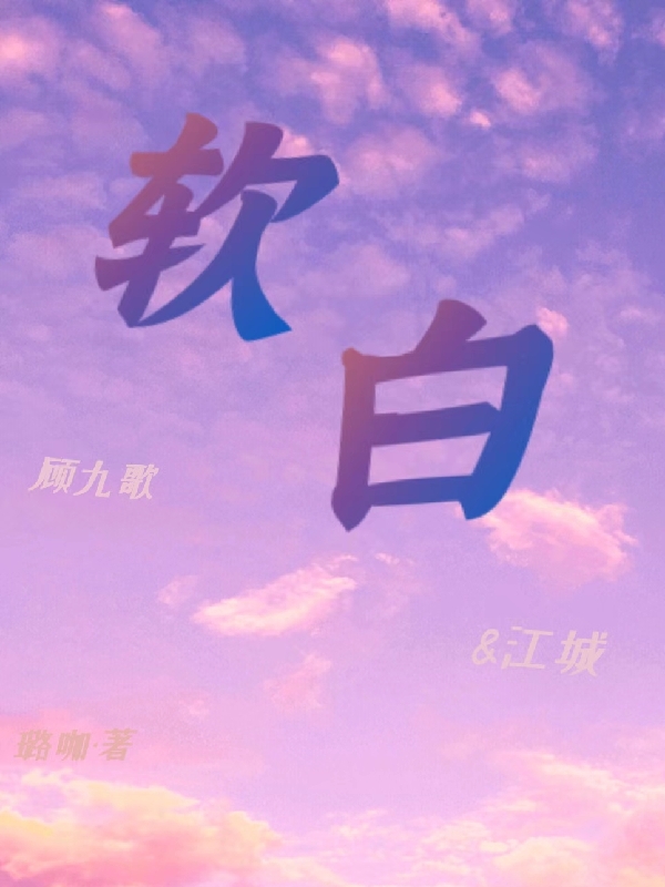 软白全文（江城顾九歌）全文免费阅读无弹窗大结局_(软白小说免费阅读)最新章节列表_笔趣阁（软白）