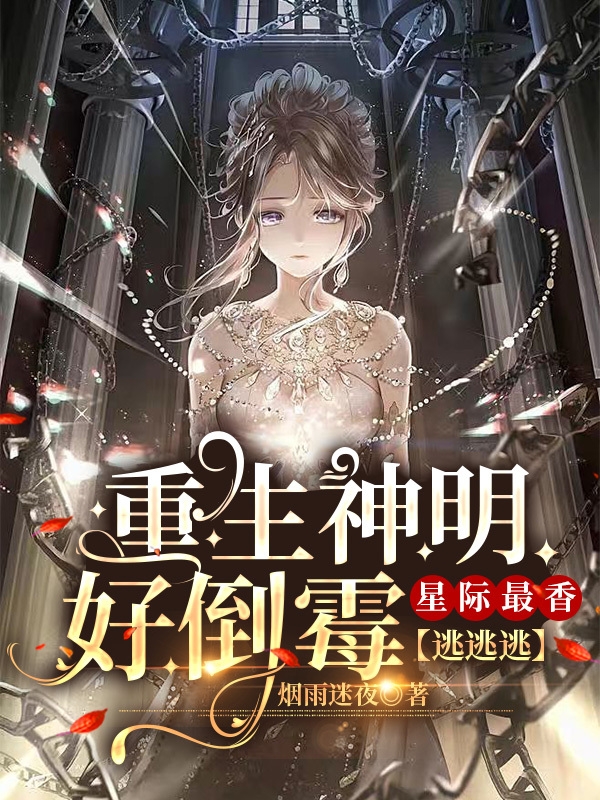 重生神明好倒霉，星际最香逃逃逃免费（伊邪）全文免费阅读无弹窗大结局_(重生神明好倒霉，星际最香逃逃逃小说免费阅读)最新章节列表_笔趣阁（重生神明好倒霉，星际最香逃逃逃）