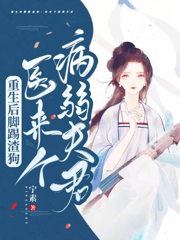 重生后脚踢渣狗：医来个病弱夫君小说（宁愿文子玉）全文免费阅读无弹窗大结局_(重生后脚踢渣狗：医来个病弱夫君)宁愿文子玉免费阅读全文最新章节列表_笔趣阁（重生后脚踢渣狗：医来个病弱夫君）