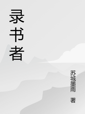 录书者（录书者）全文免费阅读无弹窗大结局_（录书者）录书者免费阅读全文最新章节列表_笔趣阁（录书者）