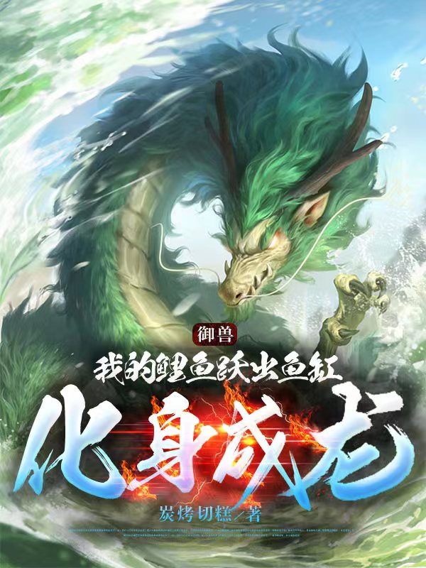 御兽：我的鲤鱼跃出鱼缸化身成龙（御兽：我的鲤鱼跃出鱼缸化身成龙）全文免费阅读无弹窗大结局_（御兽：我的鲤鱼跃出鱼缸化身成龙）御兽：我的鲤鱼跃出鱼缸化身成龙免费阅读全文最新章节列表_笔趣阁（御兽：我的鲤鱼跃出鱼缸化身成龙）