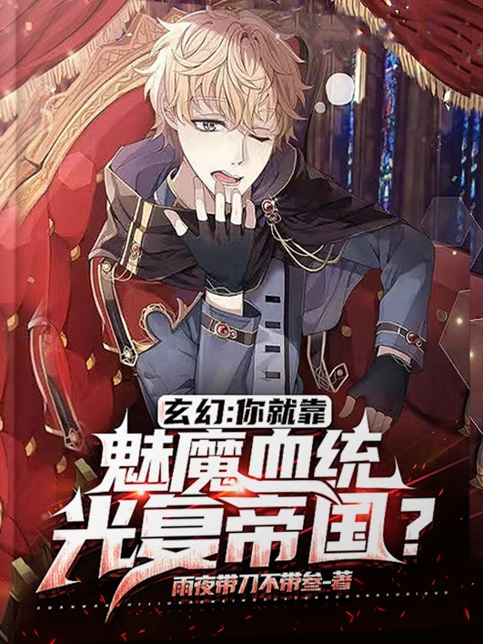 玄幻：你就靠魅魔血统光复帝国？（李耀）全文免费阅读无弹窗大结局_（玄幻：你就靠魅魔血统光复帝国？）李耀最新章节列表_笔趣阁（玄幻：你就靠魅魔血统光复帝国？）