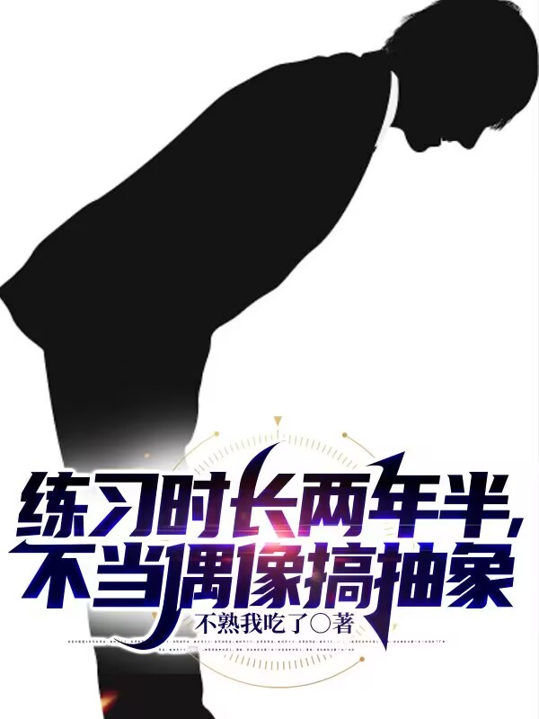 练习时长两年半，不当偶像搞抽象张晨徐若兰全文免费阅读无弹窗大结局_（张晨徐若兰）张晨徐若兰最新章节列表笔趣阁（练习时长两年半，不当偶像搞抽象）