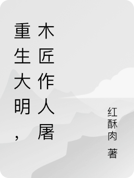 重生大明，木匠作人屠（朱由校）全文免费阅读无弹窗大结局_(重生大明，木匠作人屠小说免费阅读)最新章节列表_笔趣阁（重生大明，木匠作人屠）