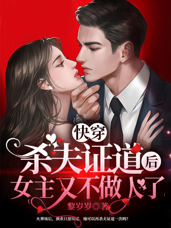 快穿：杀夫证道后女主又不做人了全文（颜欢黎景）全文免费阅读无弹窗大结局_（颜欢黎景）快穿：杀夫证道后女主又不做人了小说最新章节列表_笔趣阁（快穿：杀夫证道后女主又不做人了）