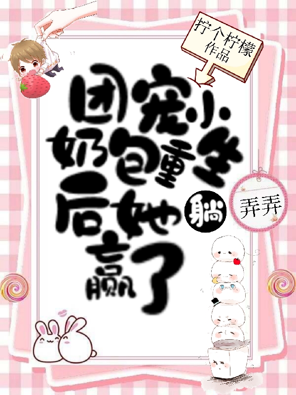 团宠小奶包重生后她躺赢了（苏弄弄顾霁）全文免费阅读无弹窗大结局_（苏弄弄顾霁）团宠小奶包重生后她躺赢了小说最新章节列表_笔趣阁（苏弄弄顾霁）