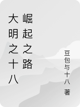 大明之十八崛起之路小说（刘十八）全文免费阅读无弹窗大结局_(大明之十八崛起之路)刘十八免费阅读全文最新章节列表_笔趣阁（大明之十八崛起之路）
