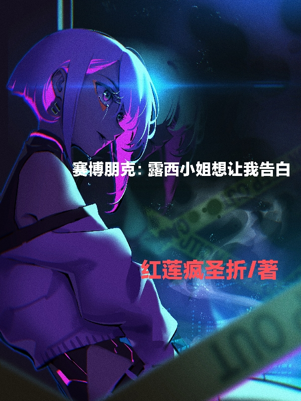 赛博朋克：露西小姐想让我告白全文（01）全文免费阅读无弹窗大结局_（01）赛博朋克：露西小姐想让我告白小说最新章节列表_笔趣阁（赛博朋克：露西小姐想让我告白）