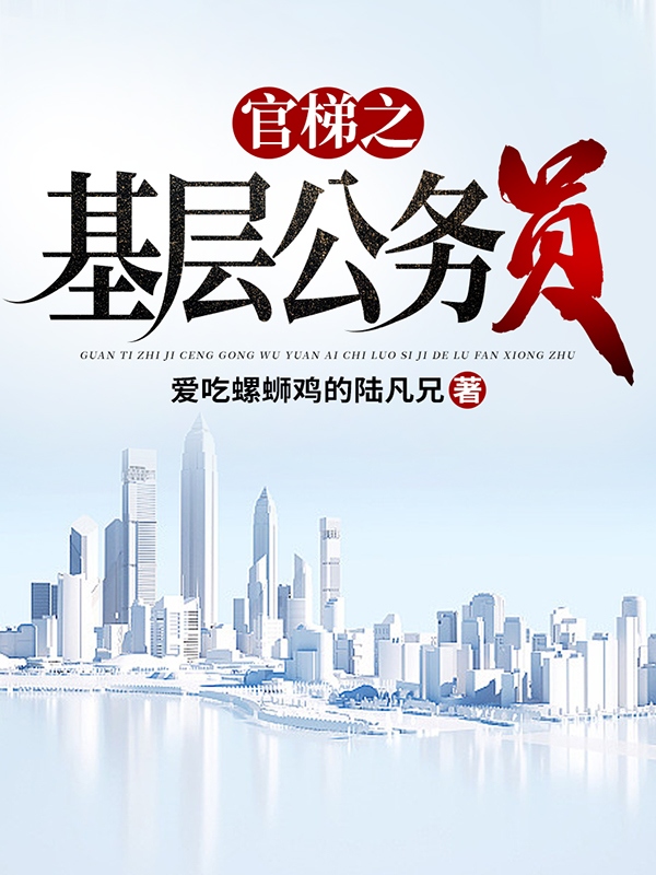 官梯之【基层公务员】（王鸿涛）全文免费阅读无弹窗大结局_(官梯之【基层公务员】免费阅读全文大结局)最新章节列表_笔趣阁（官梯之【基层公务员】）
