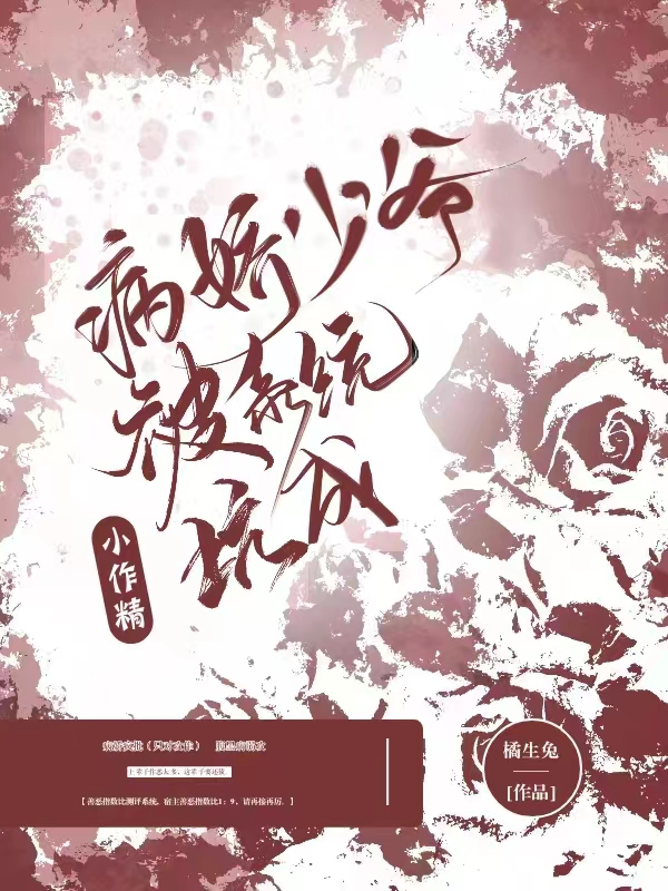 病娇少爷被系统坑成小作精（病娇少爷被系统坑成小作精）全文免费阅读无弹窗大结局_（病娇少爷被系统坑成小作精）病娇少爷被系统坑成小作精免费阅读全文最新章节列表_笔趣阁（病娇少爷被系统坑成小作精）