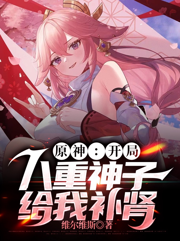 原神：开局八重神子给我补肾（洛离）全文免费阅读无弹窗大结局_(原神：开局八重神子给我补肾小说免费阅读)最新章节列表_笔趣阁（原神：开局八重神子给我补肾）
