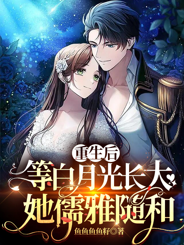 重生后等白月光长大，她儒雅随和全文（陈黎鹿悠悠）全文免费阅读无弹窗大结局_(重生后等白月光长大，她儒雅随和小说免费阅读)最新章节列表_笔趣阁（重生后等白月光长大，她儒雅随和）