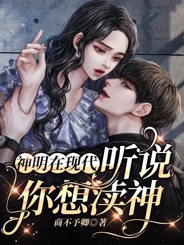 神明在现代：听说你想渎神（商卿君烬渊）全文免费阅读无弹窗大结局_（商卿君烬渊）神明在现代：听说你想渎神小说最新章节列表_笔趣阁（商卿君烬渊）