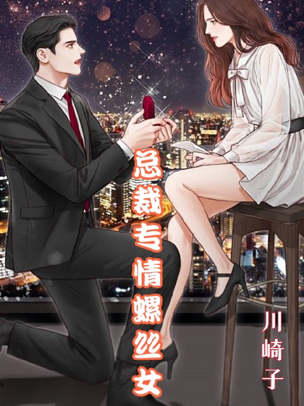 总裁专情螺丝女（总裁专情螺丝女）全文免费阅读无弹窗大结局_（总裁专情螺丝女）总裁专情螺丝女免费阅读全文最新章节列表_笔趣阁（总裁专情螺丝女）