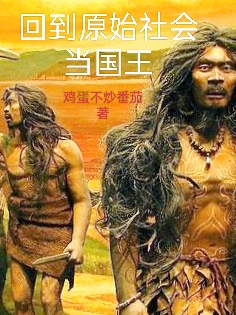 回到原始社会当国王全文（张楚）全文免费阅读无弹窗大结局_(回到原始社会当国王小说免费阅读)最新章节列表_笔趣阁（回到原始社会当国王）