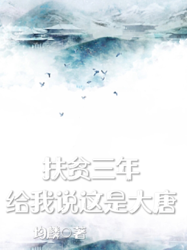 扶贫三年，给我说这是大唐（苏毅）全文免费阅读无弹窗大结局_（扶贫三年，给我说这是大唐）苏毅最新章节列表_笔趣阁（扶贫三年，给我说这是大唐）