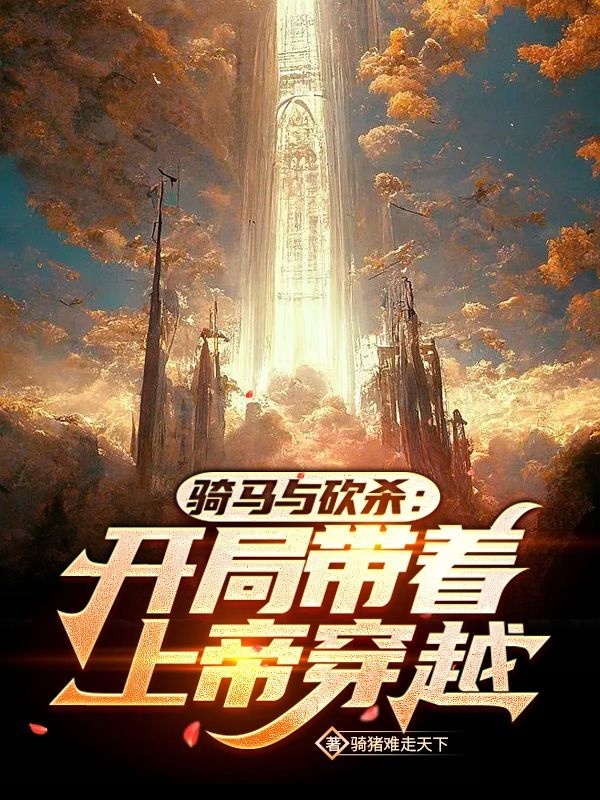 骑马与砍杀：开局带着上帝穿越（骑马与砍杀：开局带着上帝穿越）全文免费阅读无弹窗大结局_（骑马与砍杀：开局带着上帝穿越）骑马与砍杀：开局带着上帝穿越免费阅读全文最新章节列表_笔趣阁（骑马与砍杀：开局带着上帝穿越）