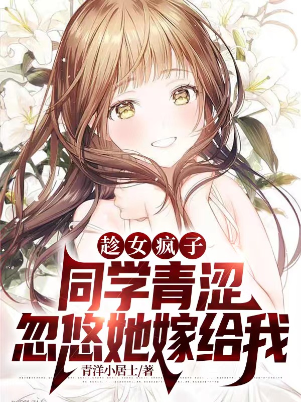 趁女疯子同学青涩，忽悠她嫁给我张晗（张晗）全文免费阅读无弹窗大结局_(趁女疯子同学青涩，忽悠她嫁给我全文免费阅读)张晗最新章节列表_笔趣阁（趁女疯子同学青涩，忽悠她嫁给我）