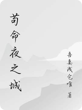苟命夜之城全文（VLucy）全文免费阅读无弹窗大结局_（VLucy）苟命夜之城小说最新章节列表_笔趣阁（苟命夜之城）