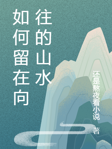 如何留在向往的山水小说（李亦明秀）全文免费阅读无弹窗大结局_李亦明秀（如何留在向往的山水李亦明秀免费阅读）最新章节列表_笔趣阁（李亦明秀）