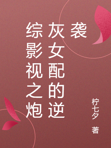 综影视之炮灰女配的逆袭（综影视之炮灰女配的逆袭）全文免费阅读无弹窗大结局_（综影视之炮灰女配的逆袭）综影视之炮灰女配的逆袭免费阅读全文最新章节列表_笔趣阁（综影视之炮灰女配的逆袭）