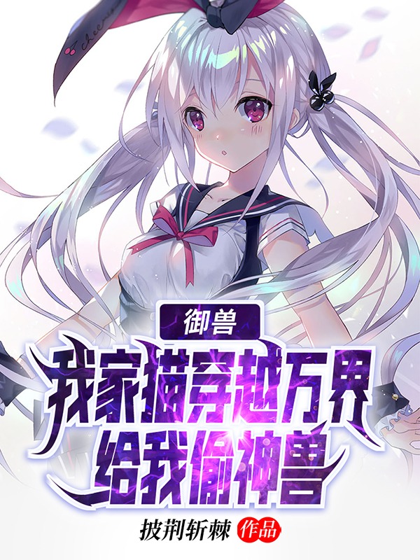 御兽：我家猫穿越万界给我偷神兽免费（许凡孟剑璃）全文免费阅读无弹窗大结局_(御兽：我家猫穿越万界给我偷神兽小说免费阅读)最新章节列表_笔趣阁（御兽：我家猫穿越万界给我偷神兽）