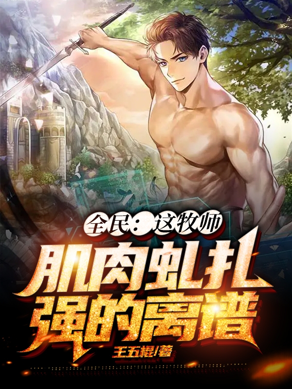 全民：这牧师肌肉虬扎，强的离谱（史三响）全文免费阅读无弹窗大结局_（全民：这牧师肌肉虬扎，强的离谱）史三响最新章节列表_笔趣阁（全民：这牧师肌肉虬扎，强的离谱）