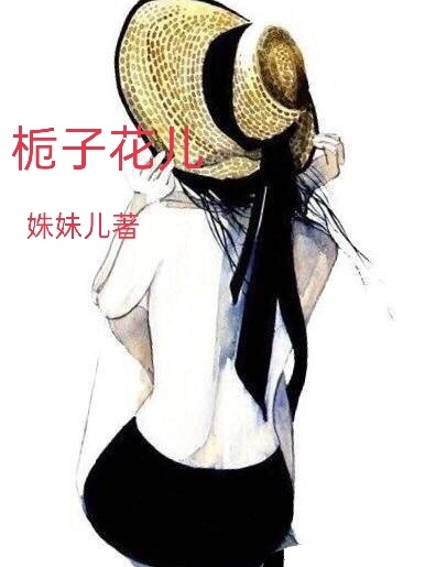 栀子花儿（栀子花儿）全文免费阅读无弹窗大结局_（栀子花儿）栀子花儿免费阅读全文最新章节列表_笔趣阁（栀子花儿）