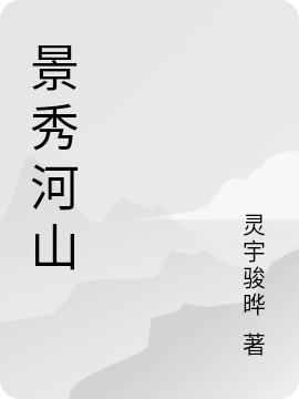 景秀河山全文（方骏）全文免费阅读无弹窗大结局_（方骏）景秀河山小说最新章节列表_笔趣阁（景秀河山）