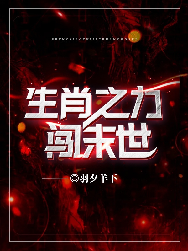 生肖之力闯末世（洛阎）全文免费阅读无弹窗大结局_（洛阎）生肖之力闯末世小说最新章节列表_笔趣阁（洛阎）