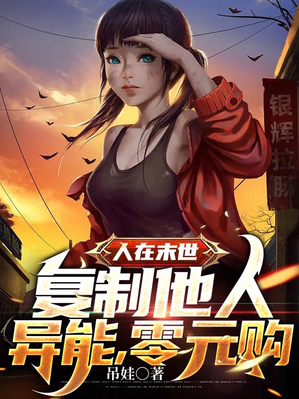 人在末世，复制他人异能，零元购（人在末世，复制他人异能，零元购）全文免费阅读无弹窗大结局_（人在末世，复制他人异能，零元购）人在末世，复制他人异能，零元购免费阅读全文最新章节列表_笔趣阁（人在末世，复制他人异能，零元购）