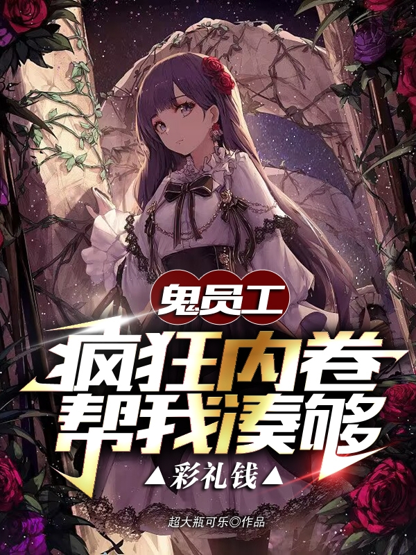 鬼员工疯狂内卷，帮我凑够彩礼钱（墨白）全文免费阅读无弹窗大结局_（鬼员工疯狂内卷，帮我凑够彩礼钱）墨白最新章节列表_笔趣阁（鬼员工疯狂内卷，帮我凑够彩礼钱）