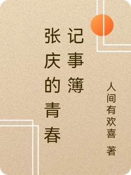张庆的青春记事簿全文（张庆）全文免费阅读无弹窗大结局_（张庆）张庆的青春记事簿小说最新章节列表_笔趣阁（张庆的青春记事簿）