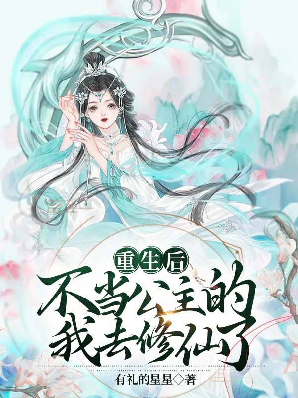 重生后，不当公主的我去修仙了（重生后，不当公主的我去修仙了）全文免费阅读无弹窗大结局_（重生后，不当公主的我去修仙了）重生后，不当公主的我去修仙了免费阅读全文最新章节列表_笔趣阁（重生后，不当公主的我去修仙了）