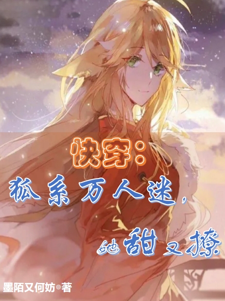 快穿：狐系万人迷，她甜又撩全文（白薇薇小九）全文免费阅读无弹窗大结局_（白薇薇小九）快穿：狐系万人迷，她甜又撩小说最新章节列表_笔趣阁（快穿：狐系万人迷，她甜又撩）