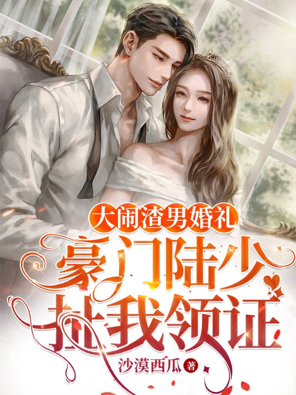 大闹渣男婚礼，豪门陆少扯我领证（大闹渣男婚礼，豪门陆少扯我领证）全文免费阅读无弹窗大结局_（大闹渣男婚礼，豪门陆少扯我领证）大闹渣男婚礼，豪门陆少扯我领证免费阅读全文最新章节列表_笔趣阁（大闹渣男婚礼，豪门陆少扯我领证）