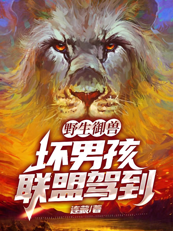 野生御兽，坏男孩联盟驾到（恩格拉拉里陈歌）全文免费阅读无弹窗大结局_(野生御兽，坏男孩联盟驾到免费阅读全文大结局)最新章节列表_笔趣阁（野生御兽，坏男孩联盟驾到）