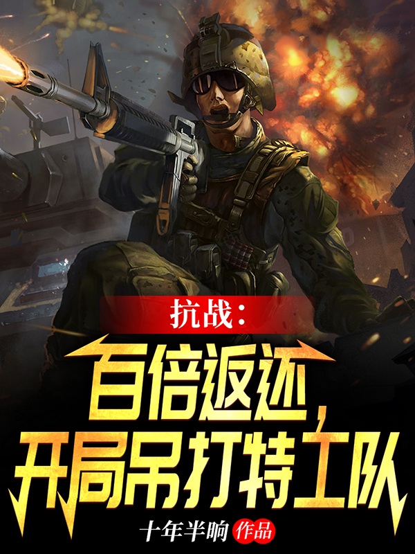 抗战：百倍返现：开局吊打特工队（李云龙）全文免费阅读无弹窗大结局_（抗战：百倍返现：开局吊打特工队）抗战：百倍返现：开局吊打特工队免费阅读全文最新章节列表_笔趣阁（抗战：百倍返现：开局吊打特工队）