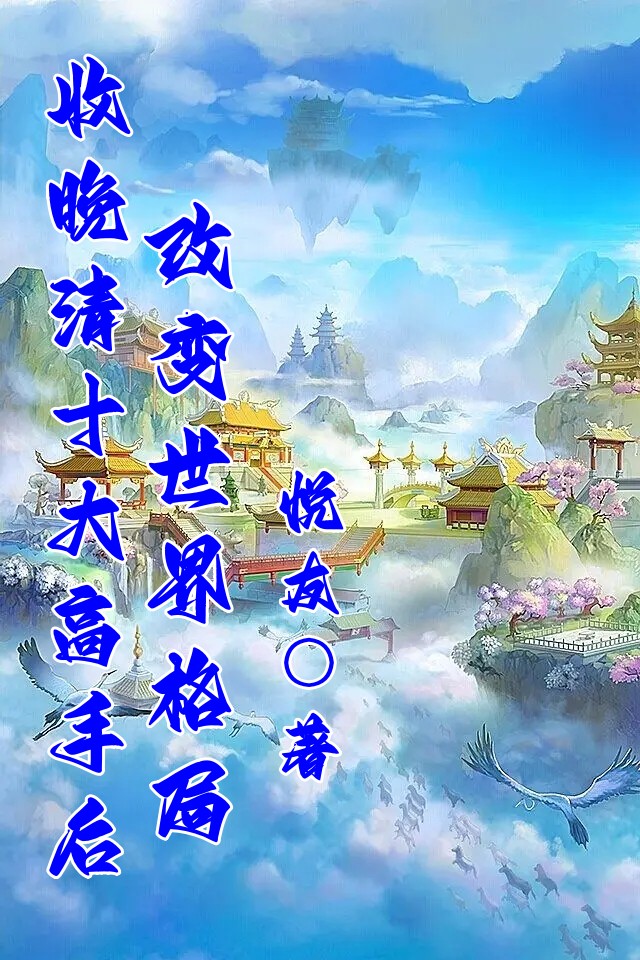 收晚清十大高手后：改变世界格局（陈小豪黄小倩）全文免费阅读无弹窗大结局_（收晚清十大高手后：改变世界格局）收晚清十大高手后：改变世界格局免费阅读全文最新章节列表_笔趣阁（收晚清十大高手后：改变世界格局）